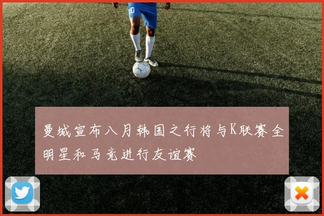 曼城宣布八月韩国之行将与K联赛全明星和马竞进行友谊赛