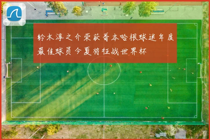 铃木淳之介荣获哥本哈根球迷年度最佳球员今夏将征战世界杯