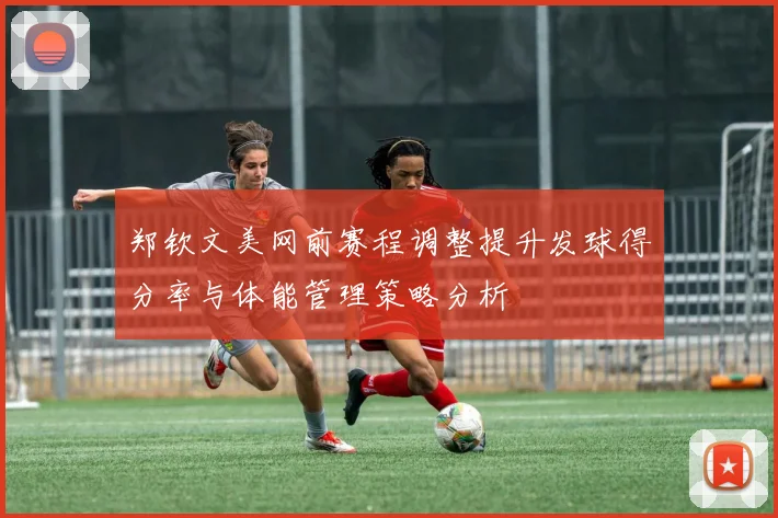 郑钦文美网前赛程调整提升发球得分率与体能管理策略分析