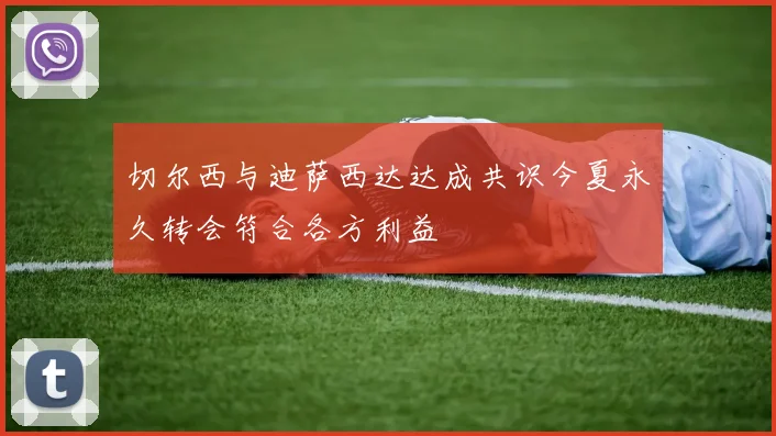 切尔西与迪萨西达达成共识今夏永久转会符合各方利益