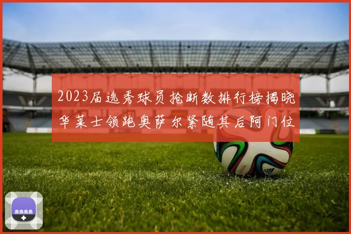2023届选秀球员抢断数排行榜揭晓华莱士领跑奥萨尔紧随其后阿门位列第三