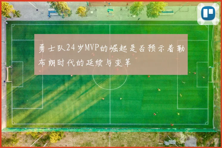 勇士队24岁MVP的崛起是否预示着勒布朗时代的延续与变革