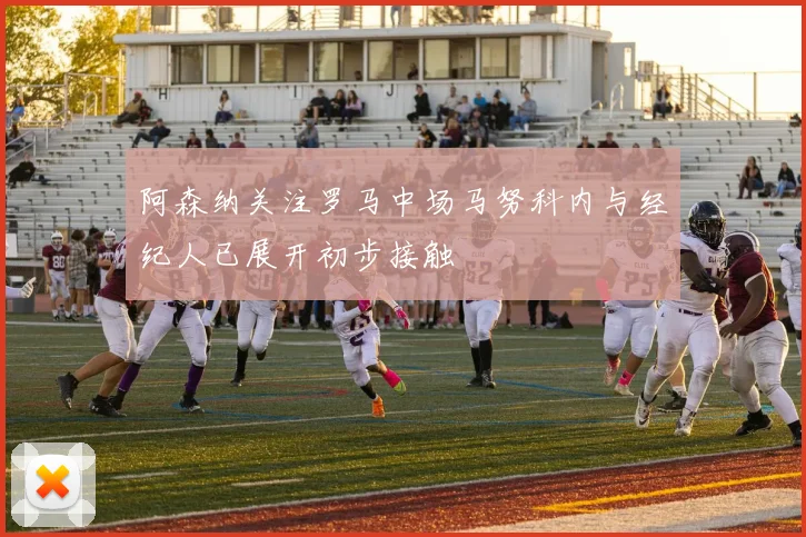 阿森纳关注罗马中场马努科内与经纪人已展开初步接触